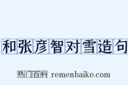 和张彦智对雪造句是什么意思的图片